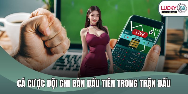 Kèo Châu Âu - Giới Thiệu Về Các Thể Loại Kèo Tại LUCKY88 Cá cược đội ghi bàn đầu tiên trong trận đấu