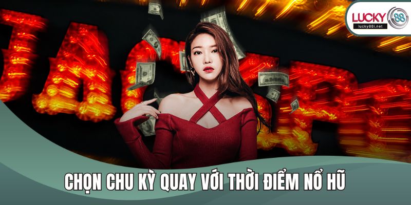 Mẹo Chơi Nổ Hũ Giúp Tăng Tỷ Lệ Thắng Và Tối Ưu Phần Thưởng Chọn chu kỳ quay với thời điểm nổ hũ