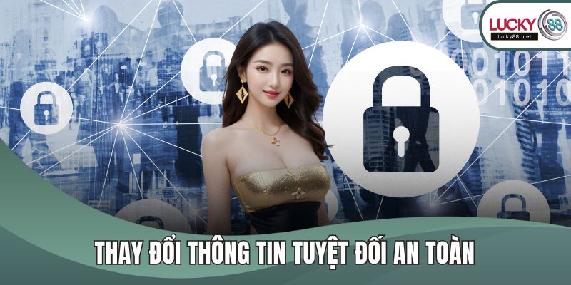Chính Sách Bảo Mật Thay đổi thông tin tuyệt đối an toàn